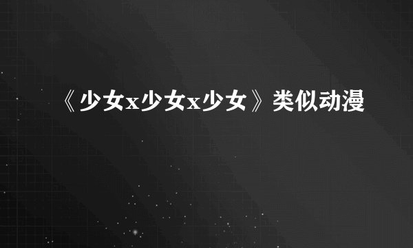 《少女x少女x少女》类似动漫