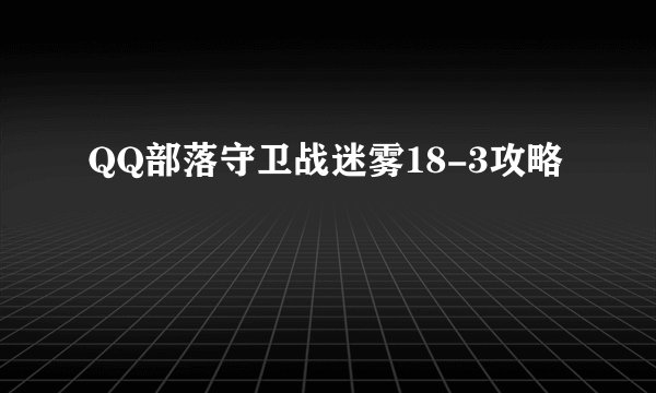 QQ部落守卫战迷雾18-3攻略