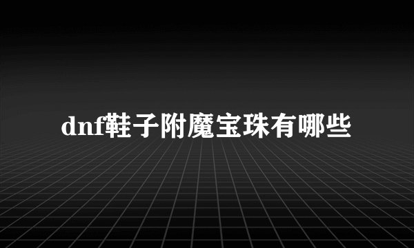 dnf鞋子附魔宝珠有哪些
