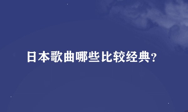 日本歌曲哪些比较经典？