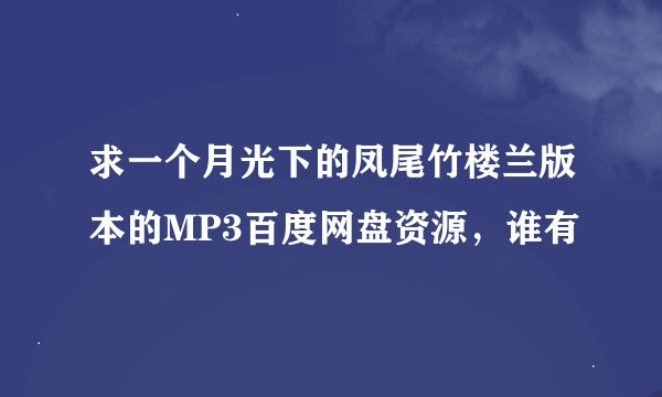 求一个月光下的凤尾竹楼兰版本的MP3百度网盘资源，谁有