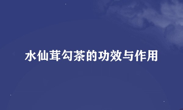 水仙茸勾茶的功效与作用
