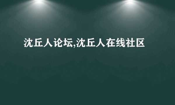 沈丘人论坛,沈丘人在线社区