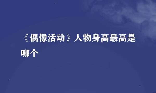 《偶像活动》人物身高最高是哪个