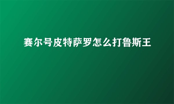 赛尔号皮特萨罗怎么打鲁斯王