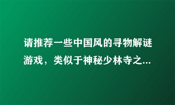 请推荐一些中国风的寻物解谜游戏，类似于神秘少林寺之玉龙杖的