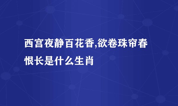 西宫夜静百花香,欲卷珠帘春恨长是什么生肖
