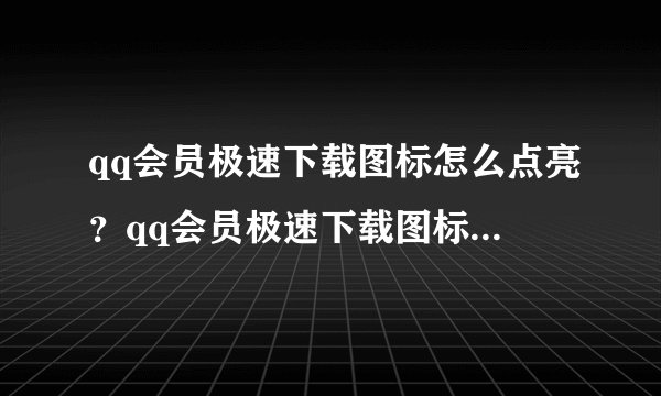 qq会员极速下载图标怎么点亮？qq会员极速下载图标点亮方法