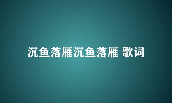 沉鱼落雁沉鱼落雁 歌词