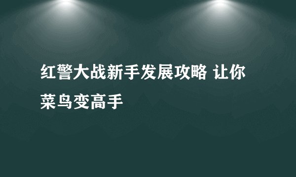 红警大战新手发展攻略 让你菜鸟变高手