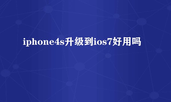 iphone4s升级到ios7好用吗