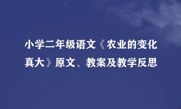 小学二年级语文《农业的变化真大》原文、教案及教学反思