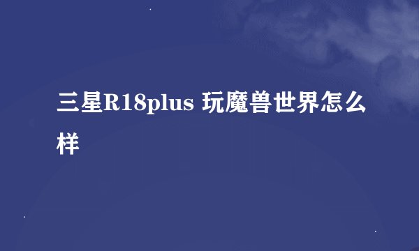 三星R18plus 玩魔兽世界怎么样
