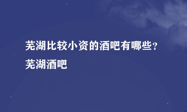 芜湖比较小资的酒吧有哪些？芜湖酒吧
