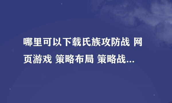 哪里可以下载氏族攻防战 网页游戏 策略布局 策略战争 移动端游戏 技能培养 角色养成网盘资源