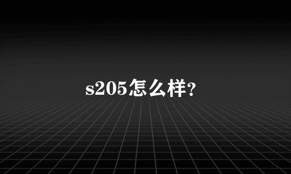 s205怎么样？