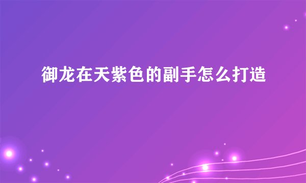 御龙在天紫色的副手怎么打造