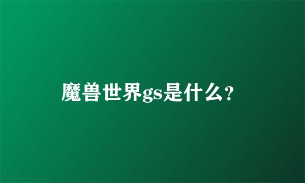 魔兽世界gs是什么?