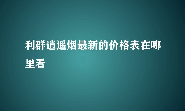 利群逍遥烟最新的价格表在哪里看
