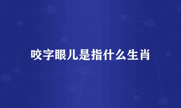 咬字眼儿是指什么生肖