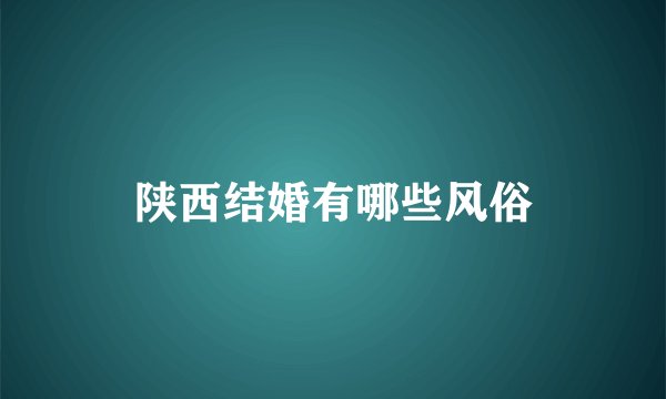陕西结婚有哪些风俗