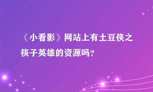 《小看影》网站上有土豆侠之筷子英雄的资源吗？