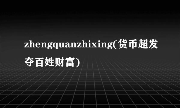 zhengquanzhixing(货币超发夺百姓财富)