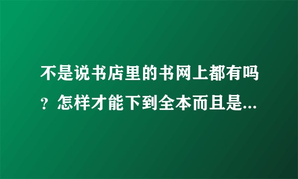 不是说书店里的书网上都有吗？怎样才能下到全本而且是最新的呢？我要除小说外的所有图书