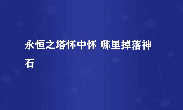 永恒之塔怀中怀 哪里掉落神石