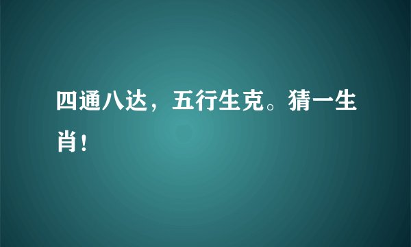 四通八达，五行生克。猜一生肖！