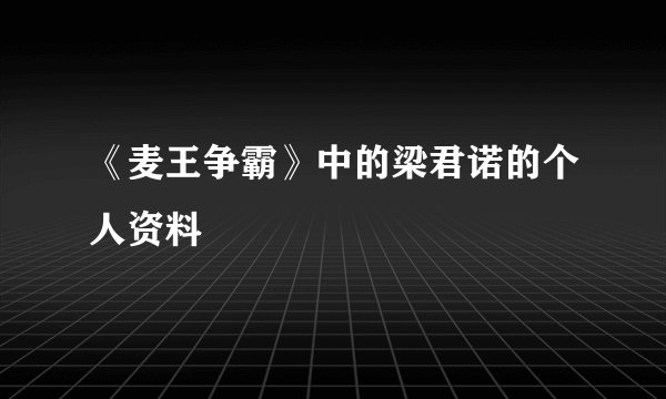 《麦王争霸》中的梁君诺的个人资料