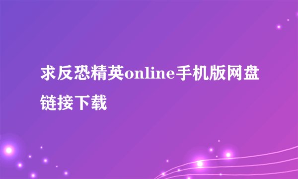 求反恐精英online手机版网盘链接下载
