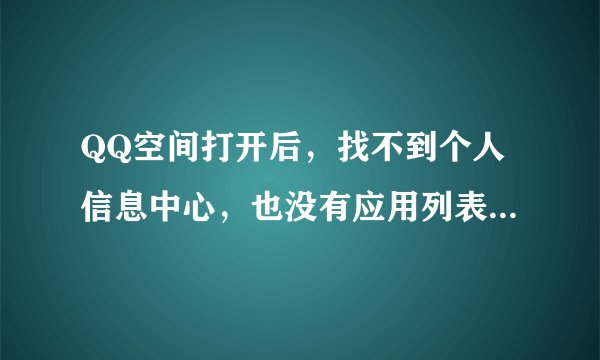 QQ空间打开后，找不到个人信息中心，也没有应用列表，怎么回事？