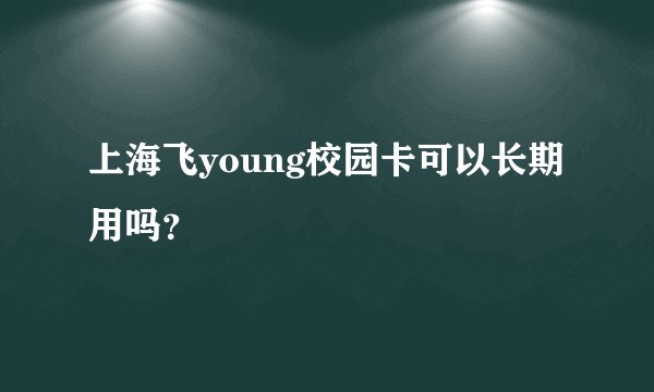 上海飞young校园卡可以长期用吗？