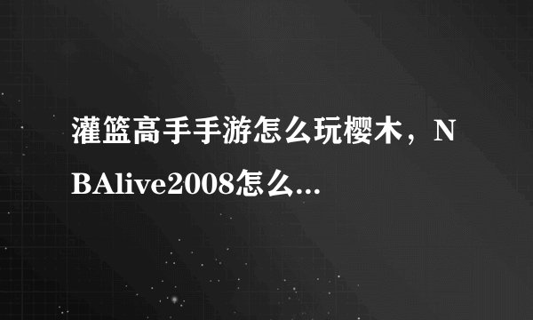 灌篮高手手游怎么玩樱木，NBAlive2008怎么弄樱木花道