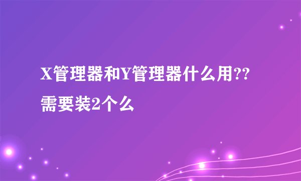 X管理器和Y管理器什么用??需要装2个么