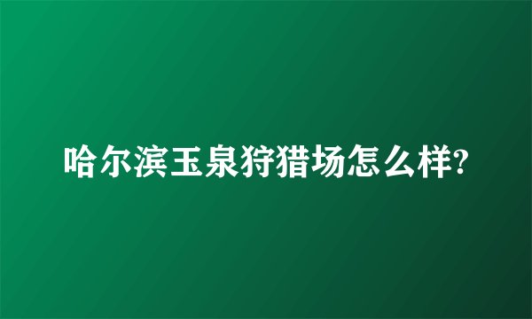 哈尔滨玉泉狩猎场怎么样?