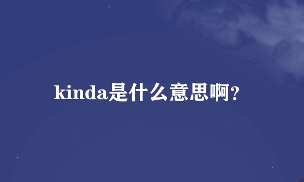 kinda是什么意思啊？