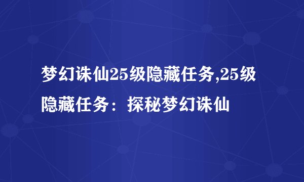 梦幻诛仙25级隐藏任务,25级隐藏任务:探秘梦幻诛仙