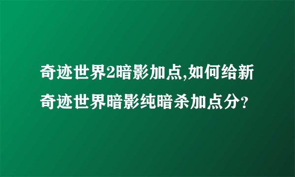 奇迹世界2暗影加点,如何给新奇迹世界暗影纯暗杀加点分？