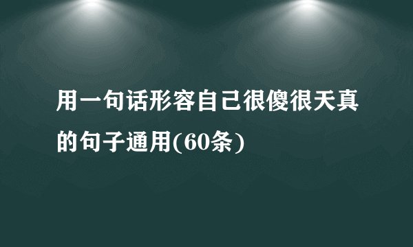用一句话形容自己很傻很天真的句子通用(60条)
