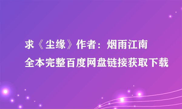 求《尘缘》作者：烟雨江南 全本完整百度网盘链接获取下载