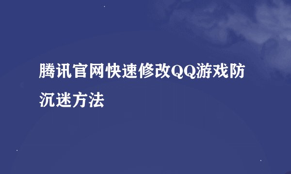 腾讯官网快速修改QQ游戏防沉迷方法