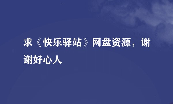 求《快乐驿站》网盘资源，谢谢好心人