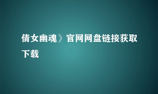 倩女幽魂》官网网盘链接获取下载