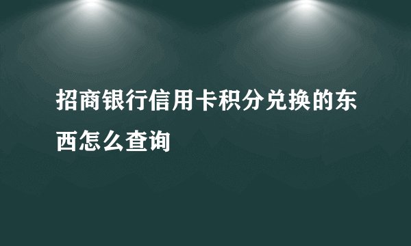 招商银行信用卡积分兑换的东西怎么查询