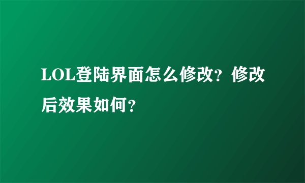 LOL登陆界面怎么修改？修改后效果如何？