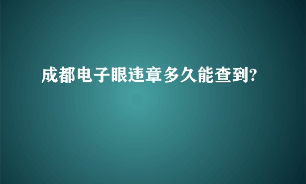 成都电子眼违章多久能查到?