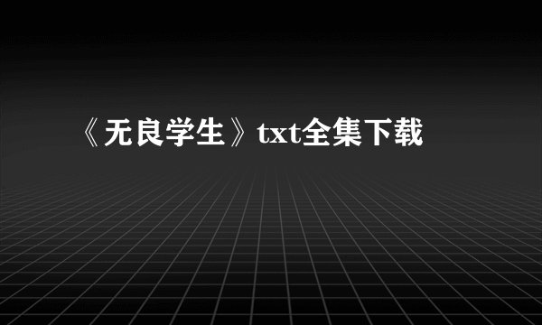 《无良学生》txt全集下载