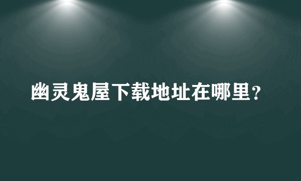 幽灵鬼屋下载地址在哪里？